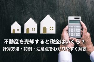 不動産を売却すると税金はいくら？計算方法・特例・注意点をわかりやすく解説