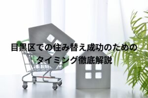 目黒区での住み替え成功のためのタイミング徹底解説
