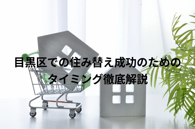 目黒区での住み替え成功のためのタイミング徹底解説